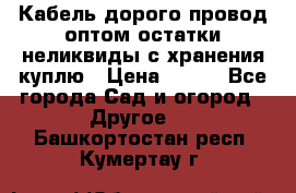 Кабель дорого провод оптом остатки неликвиды с хранения куплю › Цена ­ 100 - Все города Сад и огород » Другое   . Башкортостан респ.,Кумертау г.